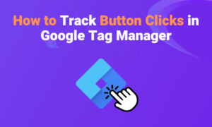 How to Track Button Clicks in Google Tag Manager