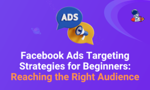 Facebook Ads Targeting Strategies for Beginners: Reaching the Right Audience